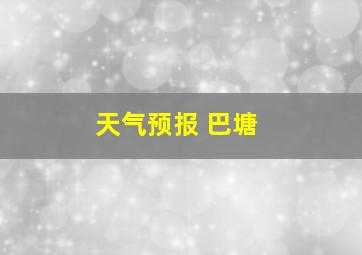 天气预报 巴塘